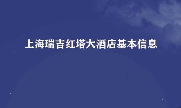 上海瑞吉红塔大酒店基本信息