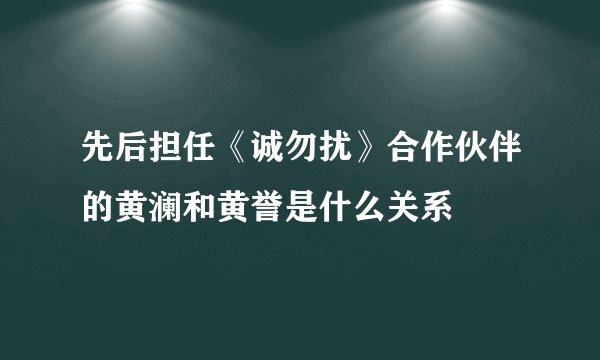 先后担任《诚勿扰》合作伙伴的黄澜和黄誉是什么关系