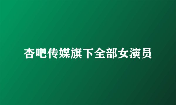 杏吧传媒旗下全部女演员