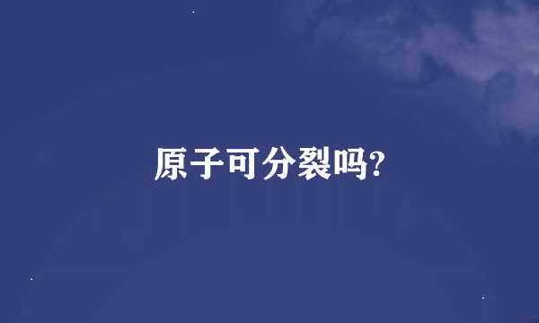 原子可分裂吗?