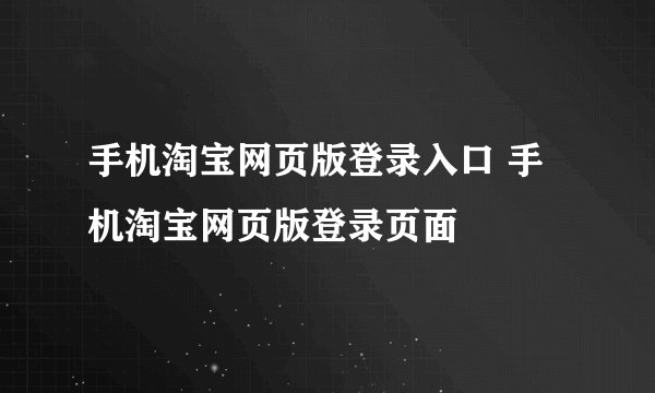 手机淘宝网页版登录入口 手机淘宝网页版登录页面