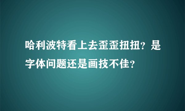 哈利波特看上去歪歪扭扭？是字体问题还是画技不佳？