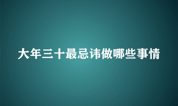 大年三十最忌讳做哪些事情
