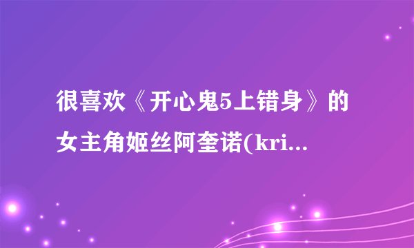 很喜欢《开心鬼5上错身》的女主角姬丝阿奎诺(kris aquino),渴求其详细资料.万分感谢!