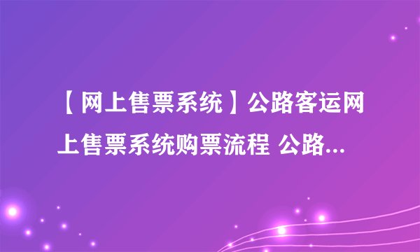 【网上售票系统】公路客运网上售票系统购票流程 公路客运网上买票方法