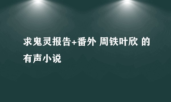 求鬼灵报告+番外 周铁叶欣 的有声小说