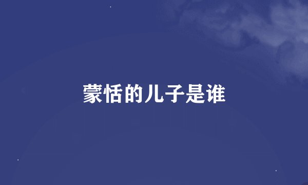 蒙恬的儿子是谁