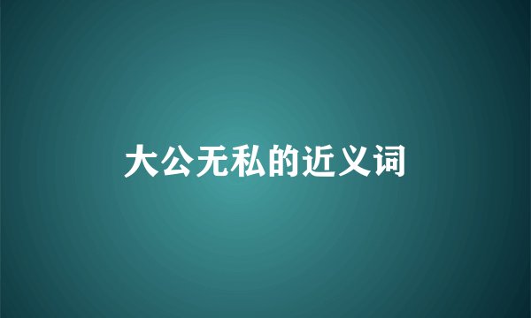大公无私的近义词