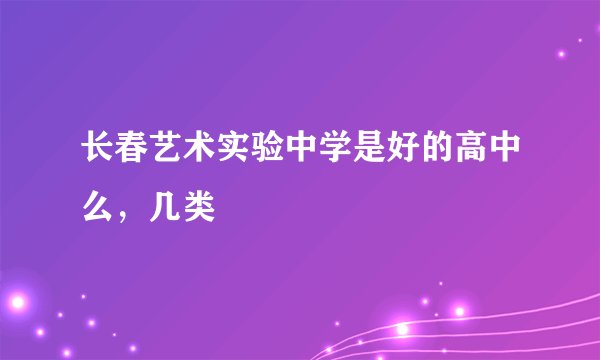 长春艺术实验中学是好的高中么，几类