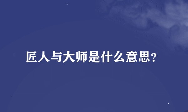 匠人与大师是什么意思？