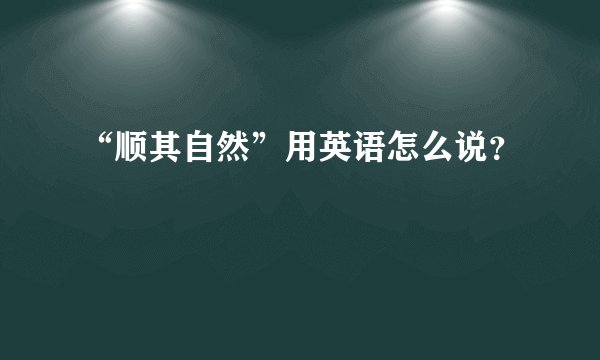 “顺其自然”用英语怎么说？