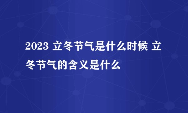 2023 立冬节气是什么时候 立冬节气的含义是什么