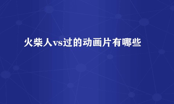 火柴人vs过的动画片有哪些