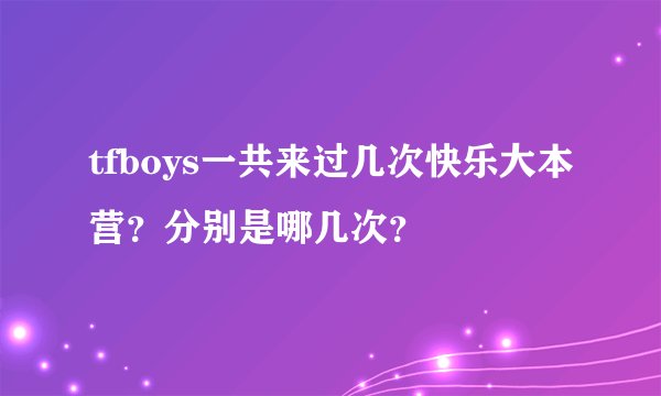 tfboys一共来过几次快乐大本营？分别是哪几次？