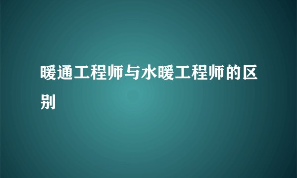 暖通工程师与水暖工程师的区别