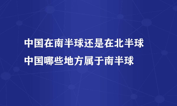 中国在南半球还是在北半球 中国哪些地方属于南半球