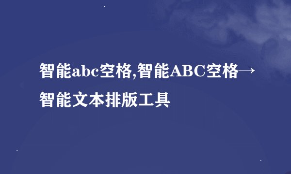 智能abc空格,智能ABC空格→智能文本排版工具