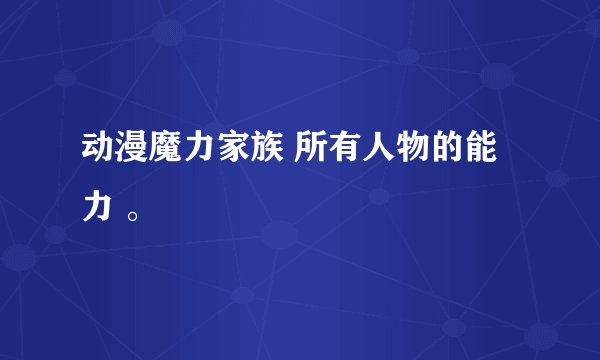 动漫魔力家族 所有人物的能力 。