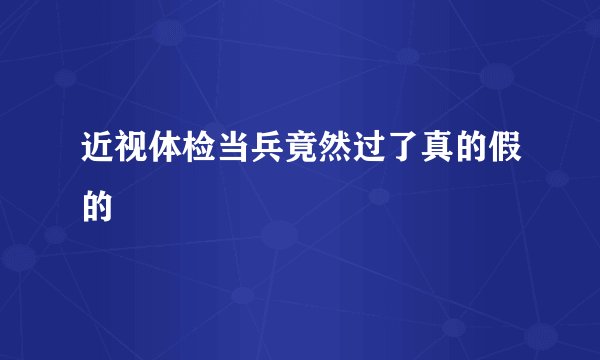近视体检当兵竟然过了真的假的