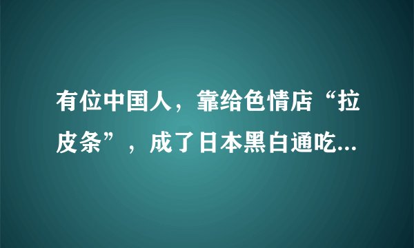 有位中国人，靠给色情店“拉皮条”，成了日本黑白通吃的风云人物