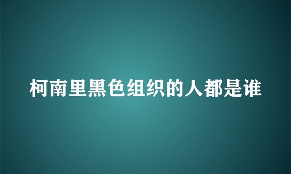 柯南里黑色组织的人都是谁