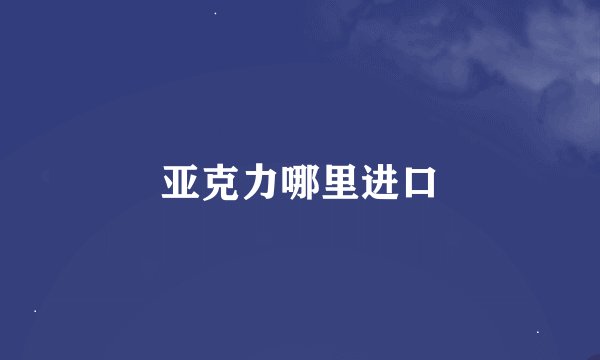 亚克力哪里进口