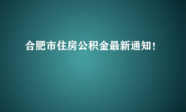 合肥市住房公积金最新通知！