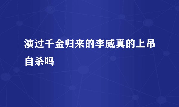 演过千金归来的李威真的上吊自杀吗