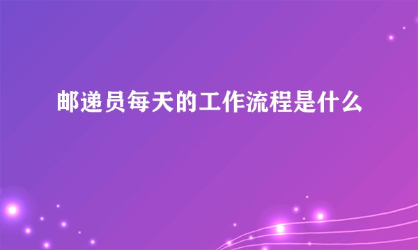 邮递员每天的工作流程是什么