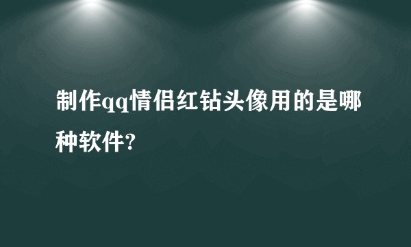 制作qq情侣红钻头像用的是哪种软件?