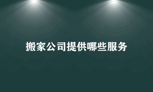 搬家公司提供哪些服务