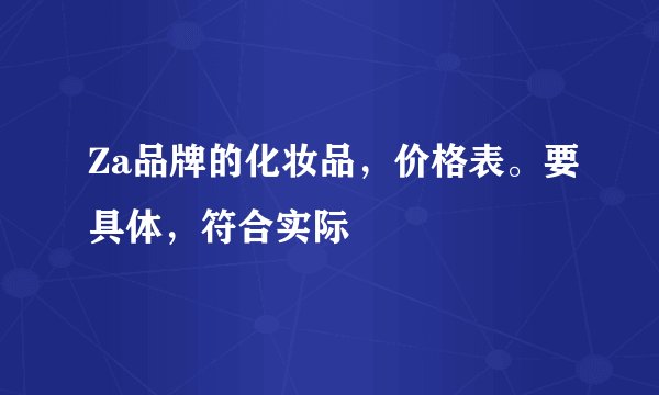 Za品牌的化妆品，价格表。要具体，符合实际