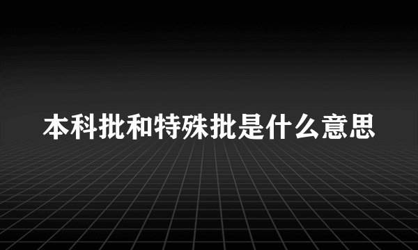 本科批和特殊批是什么意思