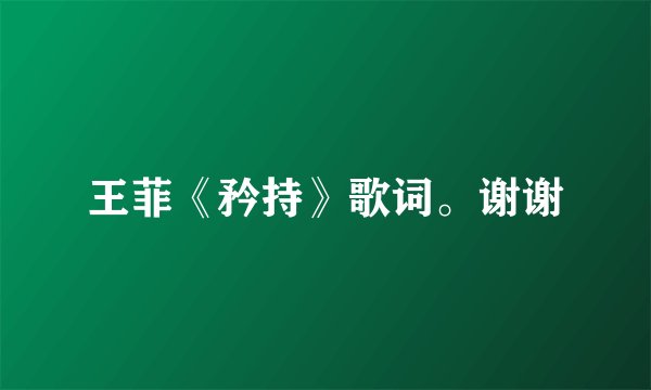 王菲《矜持》歌词。谢谢