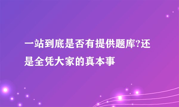 一站到底是否有提供题库?还是全凭大家的真本事