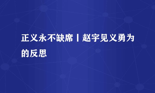正义永不缺席丨赵宇见义勇为的反思