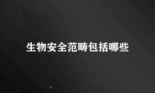 生物安全范畴包括哪些