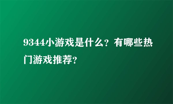 9344小游戏是什么？有哪些热门游戏推荐？