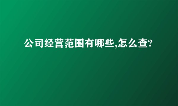 公司经营范围有哪些,怎么查?
