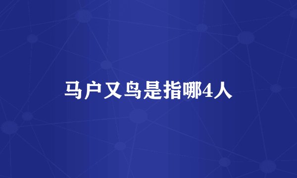 马户又鸟是指哪4人