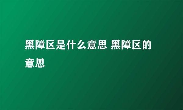 黑障区是什么意思 黑障区的意思