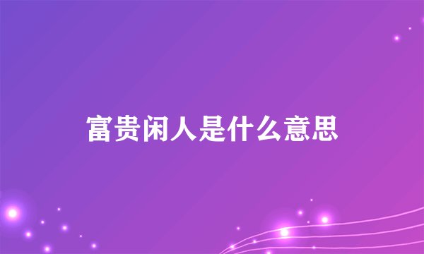 富贵闲人是什么意思