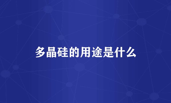 多晶硅的用途是什么