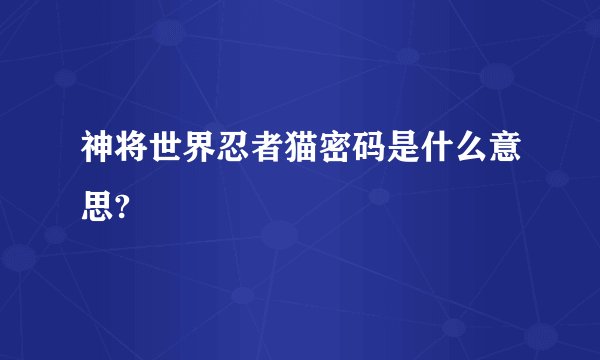 神将世界忍者猫密码是什么意思?