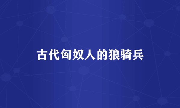 古代匈奴人的狼骑兵