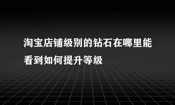 淘宝店铺级别的钻石在哪里能看到如何提升等级