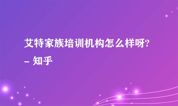 艾特家族培训机构怎么样呀? - 知乎