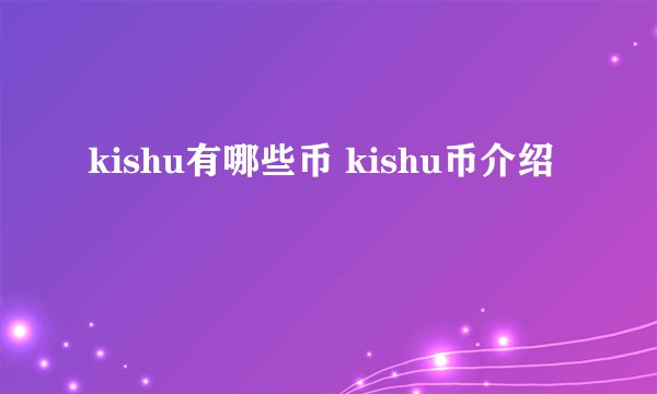 kishu有哪些币 kishu币介绍