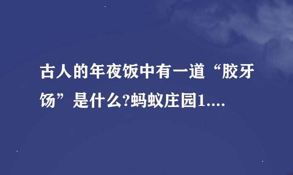 古人的年夜饭中有一道“胶牙饧”是什么?蚂蚁庄园1.21今日答案最新-手机...