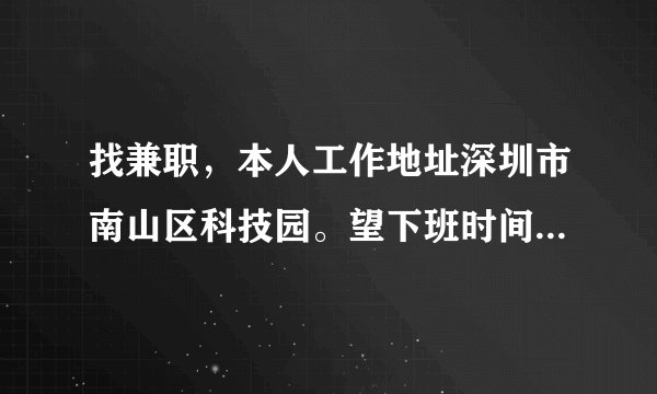 找兼职，本人工作地址深圳市南山区科技园。望下班时间5点半以后，以及假日。找一份最好是小时工，日结...